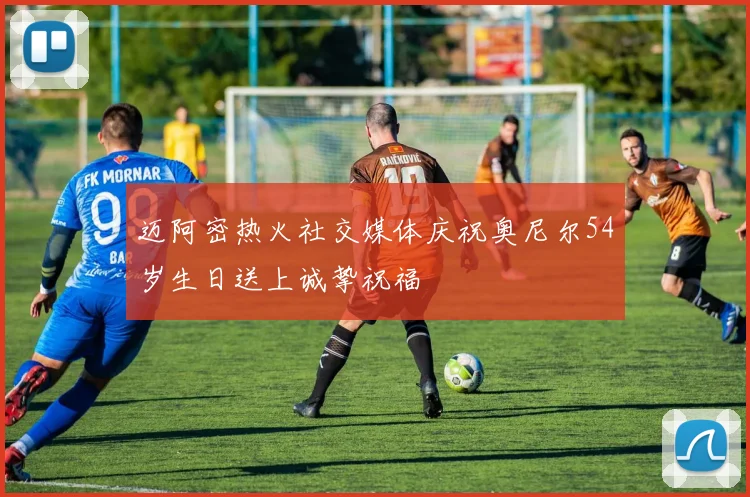迈阿密热火社交媒体庆祝奥尼尔54岁生日送上诚挚祝福