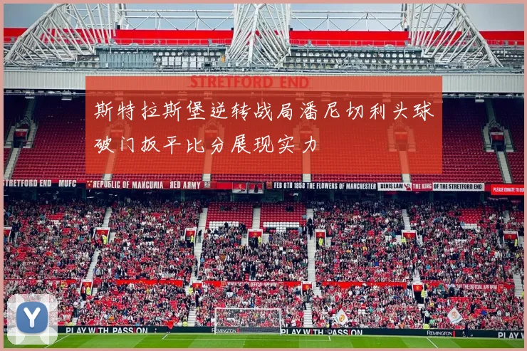 斯特拉斯堡逆转战局潘尼切利头球破门扳平比分展现实力