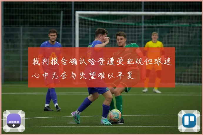 裁判报告确认哈登遭受犯规但球迷心中无奈与失望难以平复