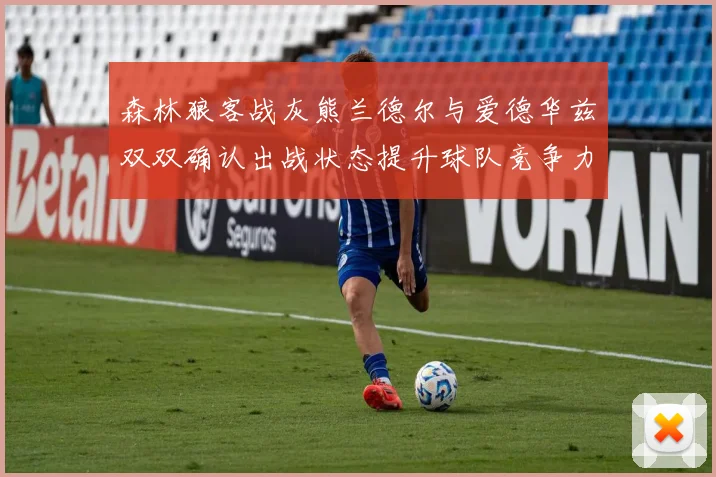 森林狼客战灰熊兰德尔与爱德华兹双双确认出战状态提升球队竞争力