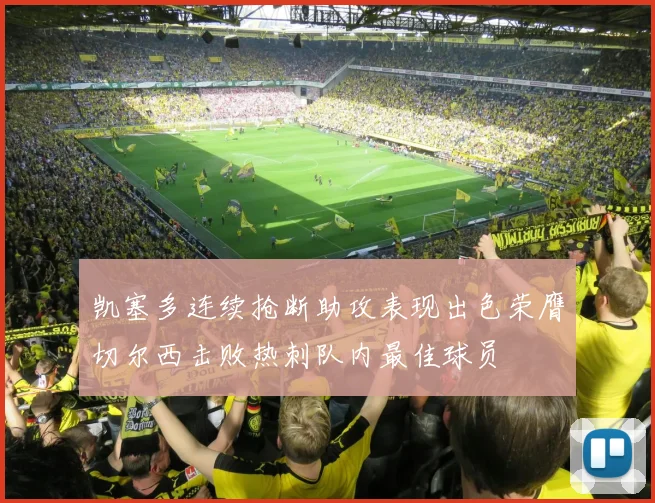 凯塞多连续抢断助攻表现出色荣膺切尔西击败热刺队内最佳球员