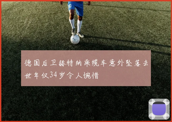 德国后卫赫特纳乘缆车意外坠落去世年仅34岁令人惋惜