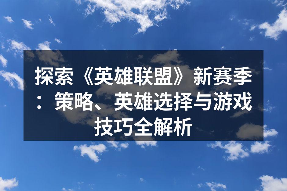 探索《英雄联盟》新赛季:策略、英雄选择与