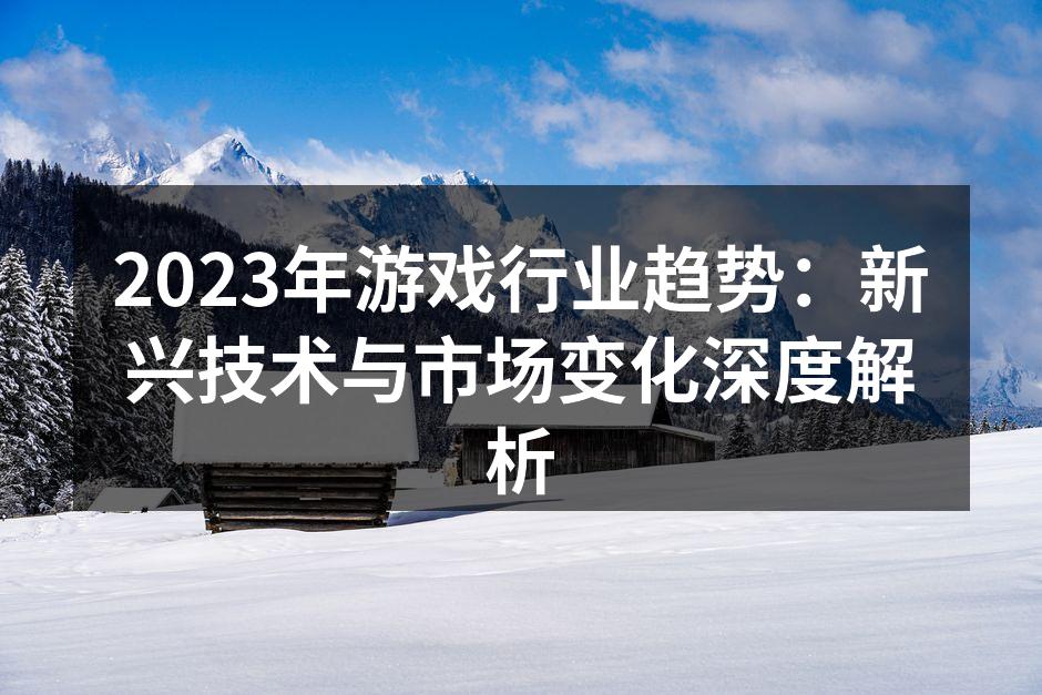 2023年游戏行业趋势：新兴技术与市场变