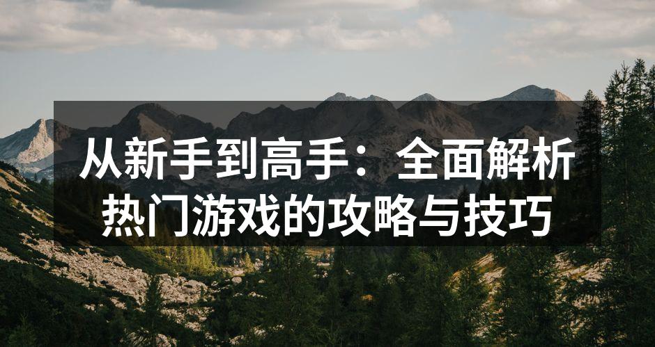 从新手到高手：全面解析热门游戏的攻略与技巧
