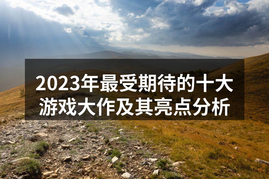 2023年最受期待的十大游戏大作及其亮点